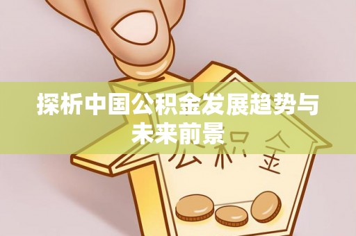 沁县探析中国公积金发展趋势与未来前景