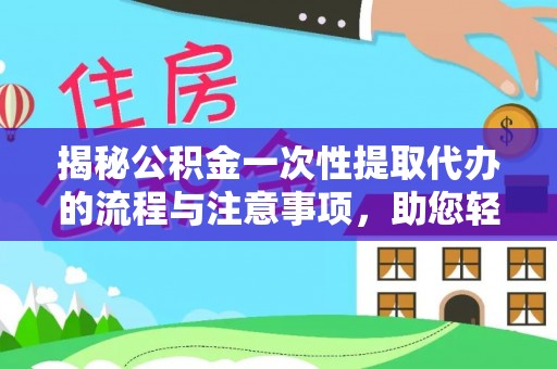 沁县揭秘公积金一次性提取代办的流程与注意事项，助您轻松拿钱！