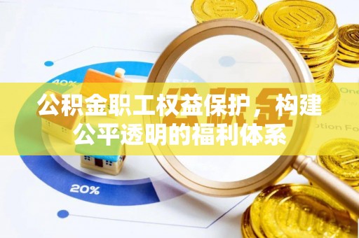 沁县公积金职工权益保护，构建公平透明的福利体系
