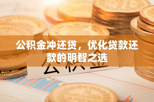 沁县公积金冲还贷，优化贷款还款的明智之选