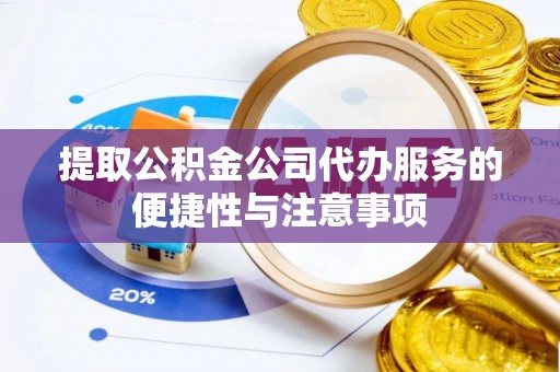 沁县提取公积金公司代办服务的便捷性与注意事项