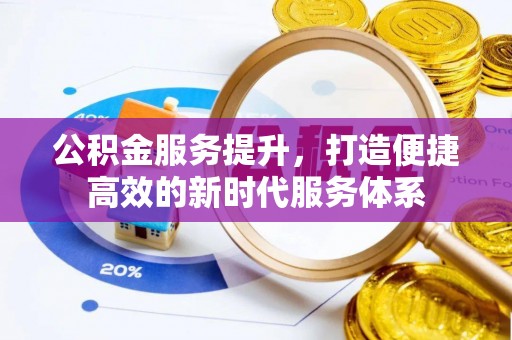 沁县公积金服务提升，打造便捷高效的新时代服务体系