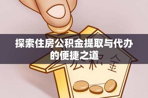 沁县探索住房公积金提取与代办的便捷之道