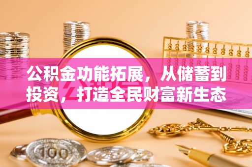 沁县公积金功能拓展，从储蓄到投资，打造全民财富新生态