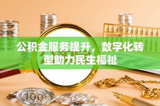 沁县公积金服务提升，数字化转型助力民生福祉