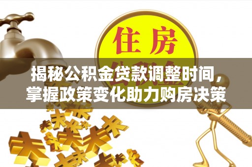 沁县揭秘公积金贷款调整时间，掌握政策变化助力购房决策