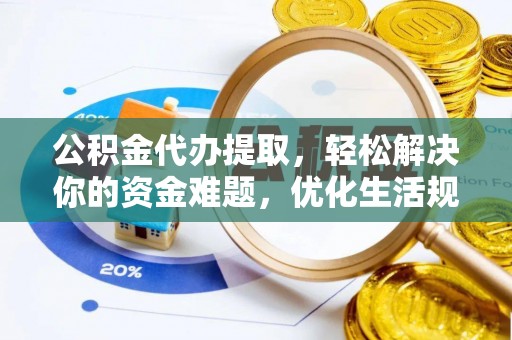 沁县公积金代办提取，轻松解决你的资金难题，优化生活规划