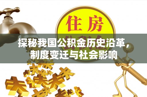 沁县探秘我国公积金历史沿革，制度变迁与社会影响