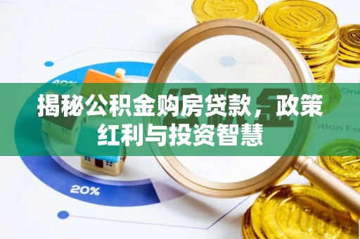 沁县揭秘公积金购房贷款，政策红利与投资智慧