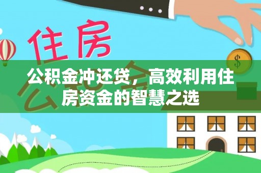 沁县公积金冲还贷，高效利用住房资金的智慧之选
