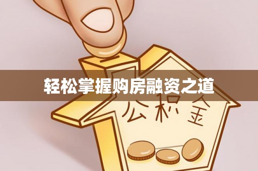 沁县轻松掌握购房融资之道
