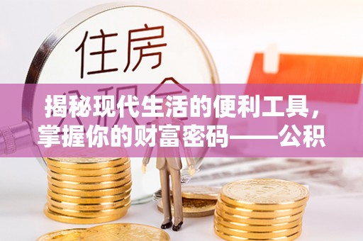 沁县揭秘现代生活的便利工具，掌握你的财富密码——公积金查询方式