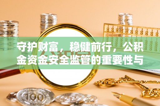 沁县守护财富，稳健前行，公积金资金安全监管的重要性与实践