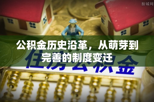 沁县公积金历史沿革，从萌芽到完善的制度变迁