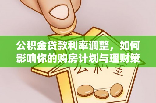 沁县公积金贷款利率调整，如何影响你的购房计划与理财策略