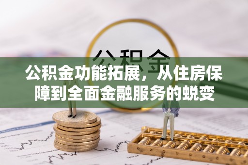 沁县公积金功能拓展，从住房保障到全面金融服务的蜕变