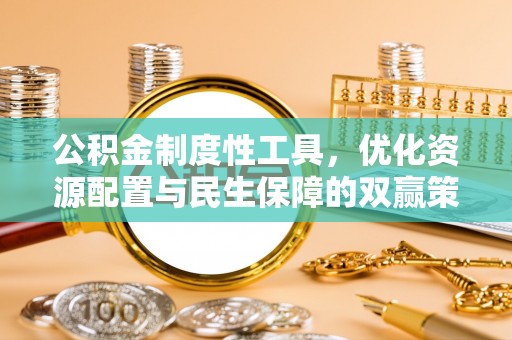 沁县公积金制度性工具，优化资源配置与民生保障的双赢策略