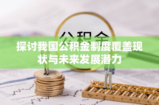 沁县探讨我国公积金制度覆盖现状与未来发展潜力