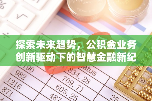 沁县探索未来趋势，公积金业务创新驱动下的智慧金融新纪元