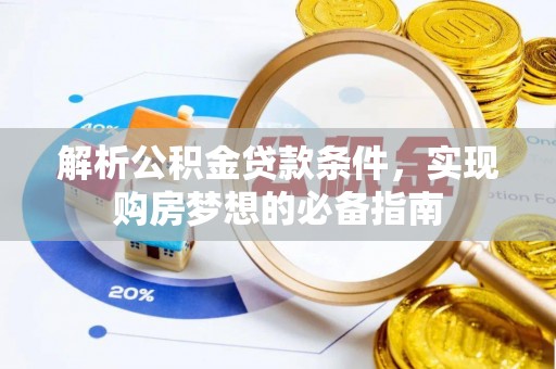 沁县解析公积金贷款条件，实现购房梦想的必备指南