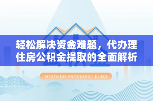 沁县轻松解决资金难题，代办理住房公积金提取的全面解析