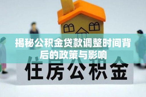 沁县揭秘公积金贷款调整时间背后的政策与影响