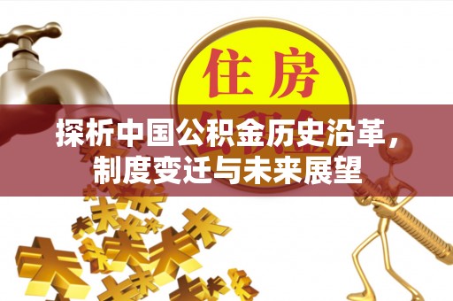 沁县探析中国公积金历史沿革，制度变迁与未来展望