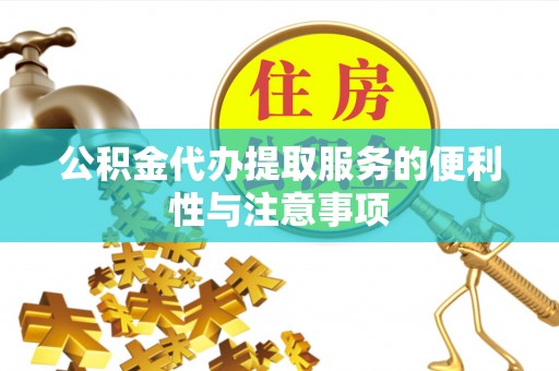 沁县公积金代办提取服务的便利性与注意事项