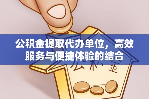 沁县公积金提取代办单位，高效服务与便捷体验的结合
