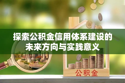 沁县探索公积金信用体系建设的未来方向与实践意义