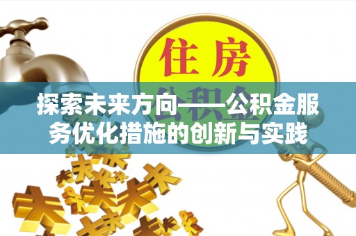沁县探索未来方向——公积金服务优化措施的创新与实践