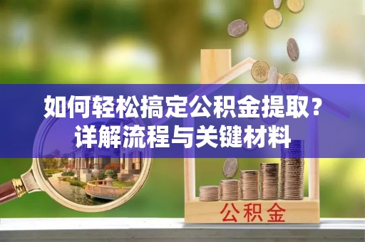 沁县如何轻松搞定公积金提取？详解流程与关键材料