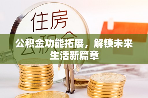 沁县公积金功能拓展，解锁未来生活新篇章