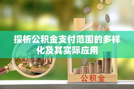 沁县探析公积金支付范围的多样化及其实际应用