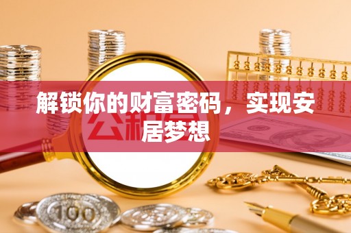 沁县解锁你的财富密码，实现安居梦想