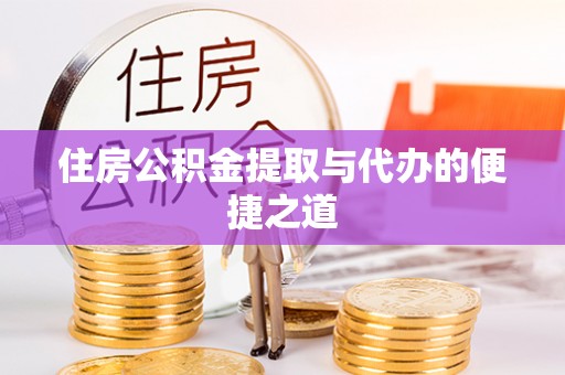 沁县住房公积金提取与代办的便捷之道