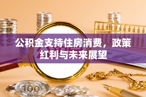 沁县公积金支持住房消费，政策红利与未来展望