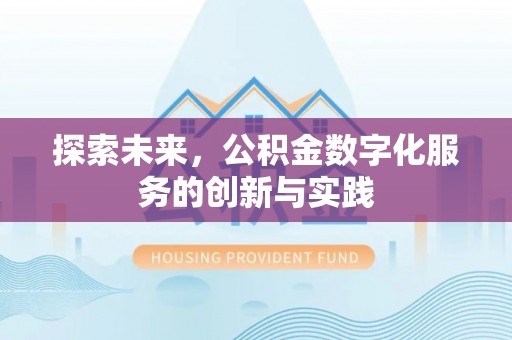 沁县探索未来，公积金数字化服务的创新与实践