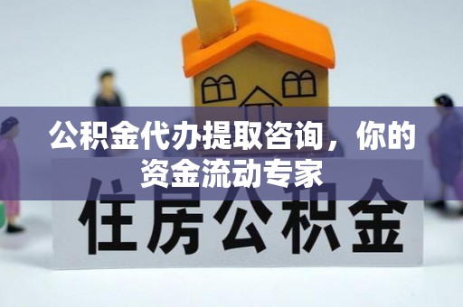 沁县公积金代办提取咨询，你的资金流动专家