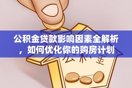 沁县公积金贷款影响因素全解析，如何优化你的购房计划