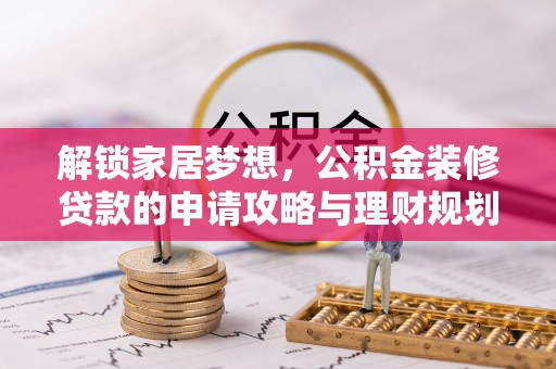沁县解锁家居梦想，公积金装修贷款的申请攻略与理财规划