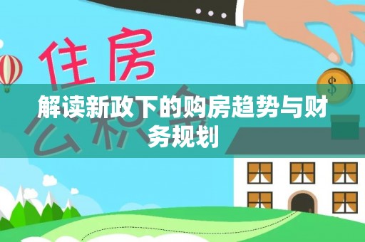 沁县解读新政下的购房趋势与财务规划