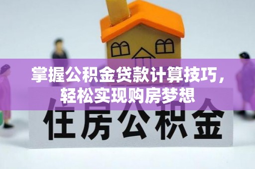 沁县掌握公积金贷款计算技巧，轻松实现购房梦想