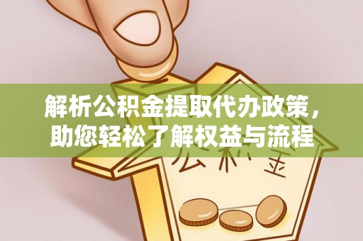 沁县解析公积金提取代办政策，助您轻松了解权益与流程