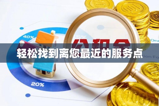 沁县轻松找到离您最近的服务点