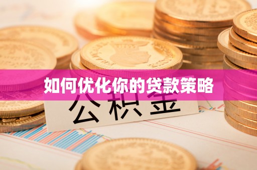沁县如何优化你的贷款策略